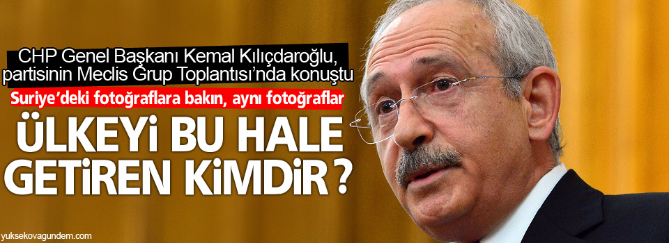 Kılıçdaroğlu; Ülkeyi kim bu hale getirdi?