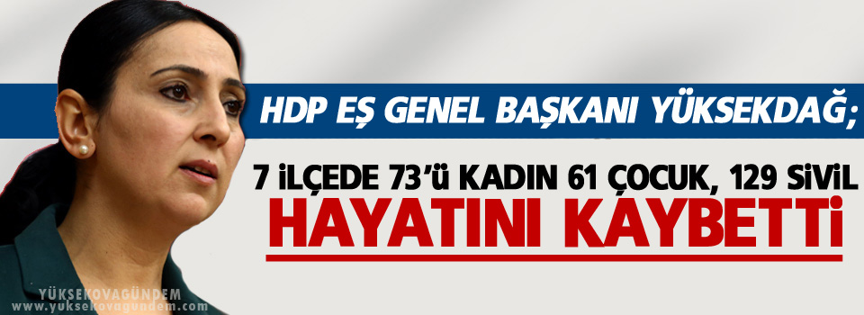 Yüksekdağ: 129 sivil hayatını kaybetti