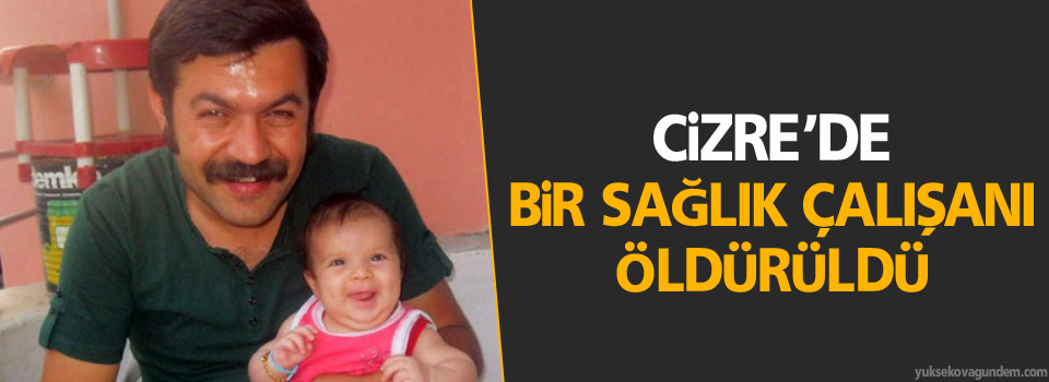 Cizre’de bir sağlık çalışanı öldürüldü