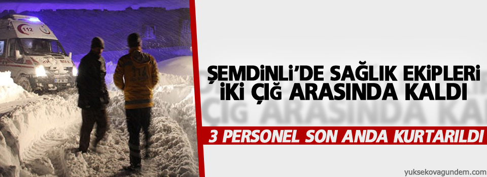 Şemdinli'de Sağlık ekipleri iki çığ arasında kaldı