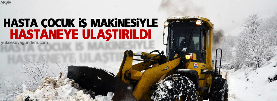 Hasta çocuk iş makinesiyle hastaneye ulaştırıldı