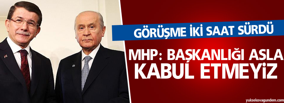 Görüşme sona erdi : MHP, Başkanlığı asla kabul etmeyiz