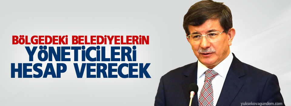 Davutoğlu: Bölgedeki belediyelerin yöneticileri hesap verecek