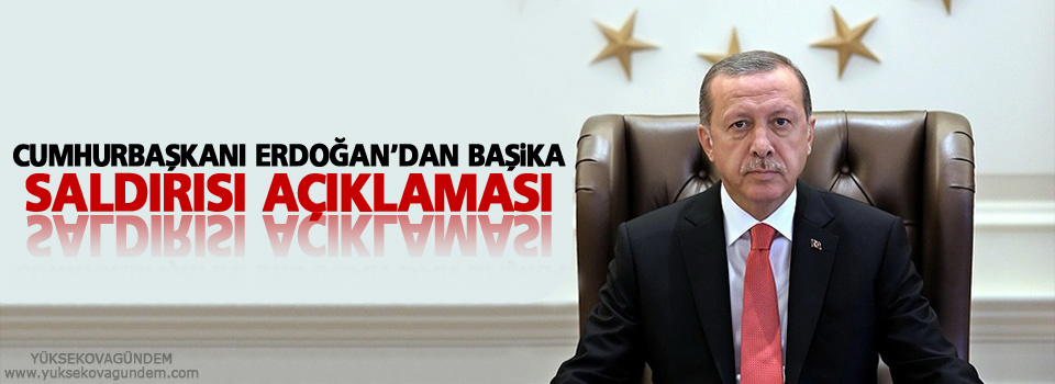 Erdoğan'dan Başika saldırısı açıklaması