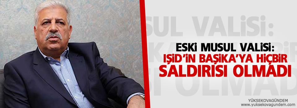 Eski Musul valisi: IŞİD’in Başika’ya hiçbir saldırısı olmadı