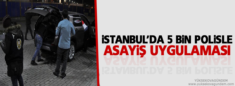 İstanbul'da 5 bin polisle asayiş uygulaması