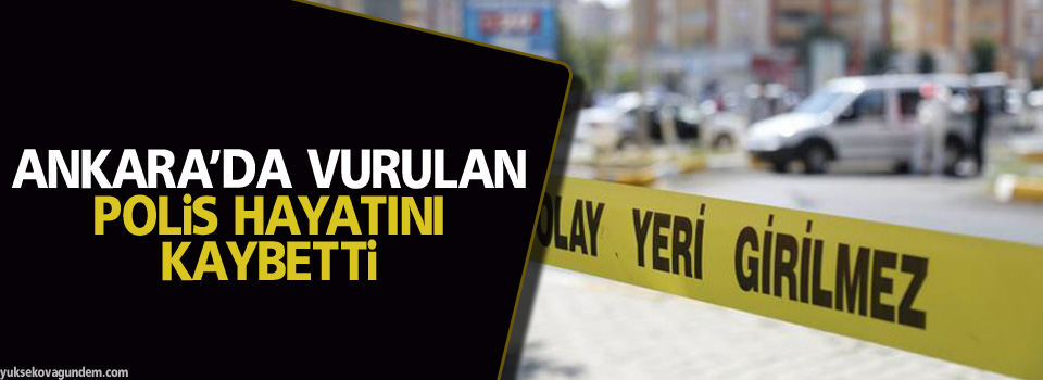 Ankara’da vurulan polis hayatını kaybetti