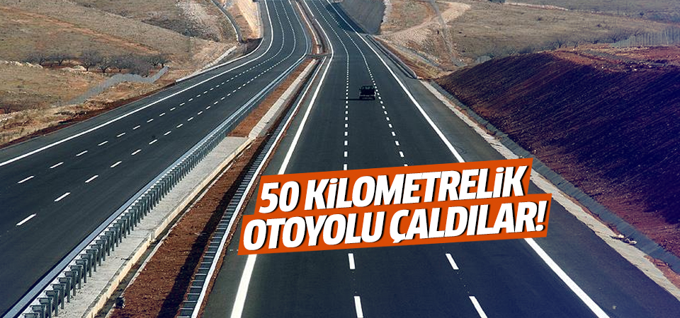 50 kilometrelik otoyolu çaldı