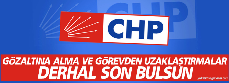 CHP: Gözaltına alma ve görevden uzaklaştırmalar derhal son bulsun