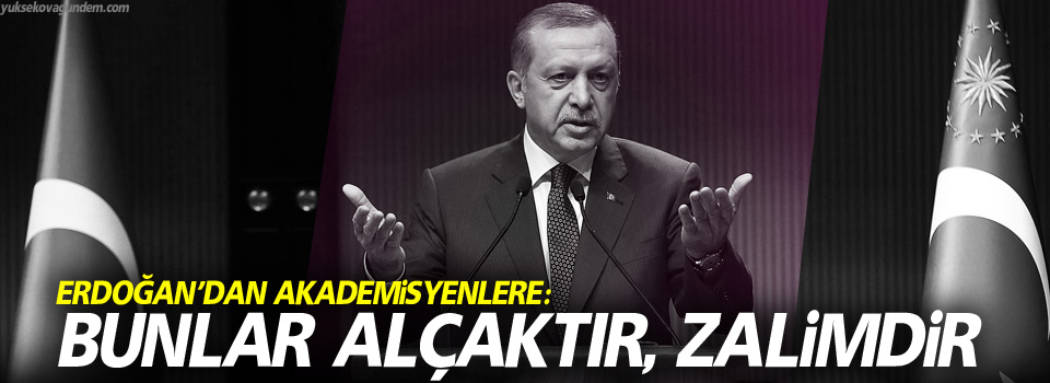Erdoğan’dan akademisyenlere: Bunlar alçaktır, zalimdir