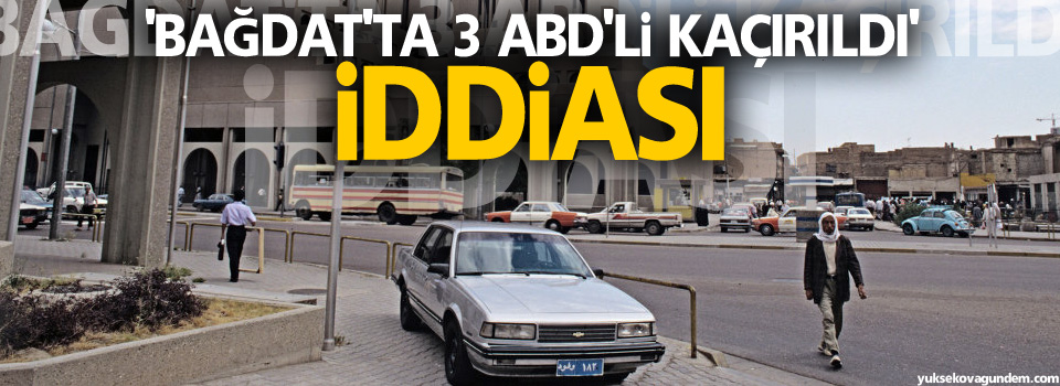 'Bağdat'ta 3 ABD'li kaçırıldı' iddiası