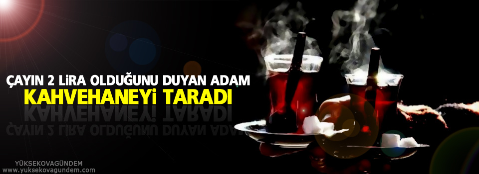 Çayın 2 lira olduğunu duyan adam, kahvehaneyi taradı