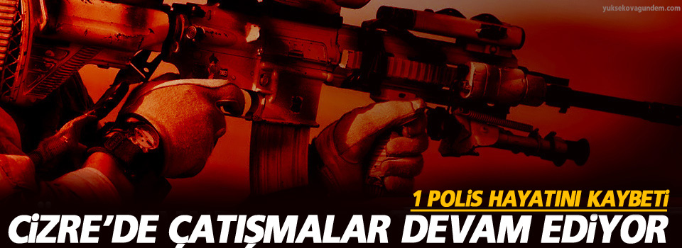 Cizre’de çatışma: Bir polis yaşamını yitirdi