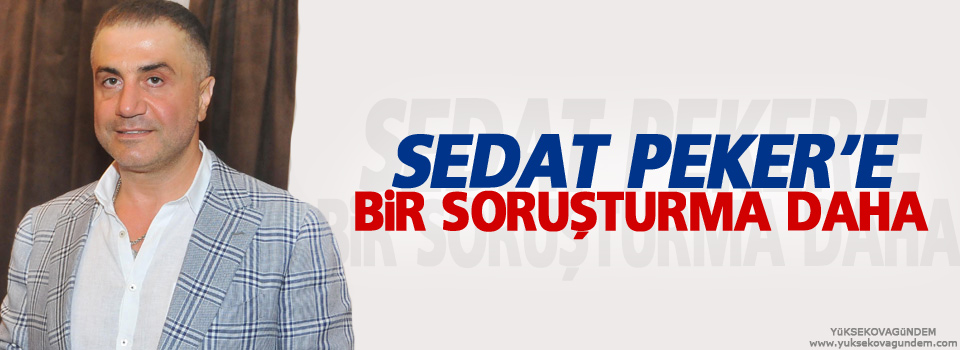 Sedat Peker’e bir soruşturma daha