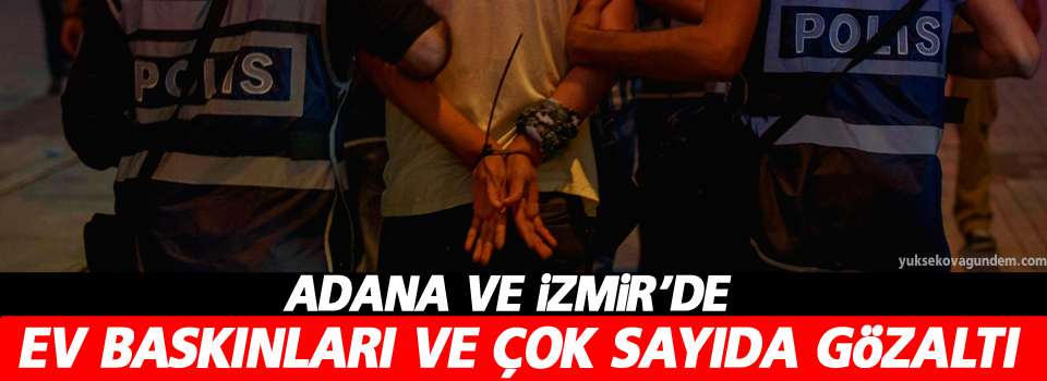 Adana ve İzmir'de ev baskınları ve gözaltı