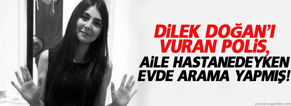Dilek Doğan'ı vuran polis, aile hastanedeyken evde arama yapmış!