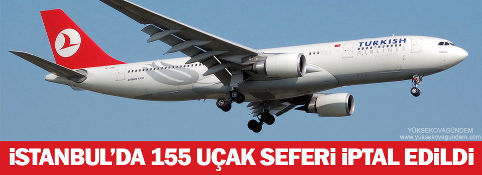 İstanbul'da 155 uçak seferi iptal edildi