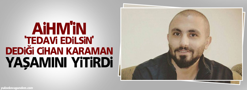 AİHM'nin 'tedavi edilsin' dediği Cihan Karaman yaşamını yitirdi