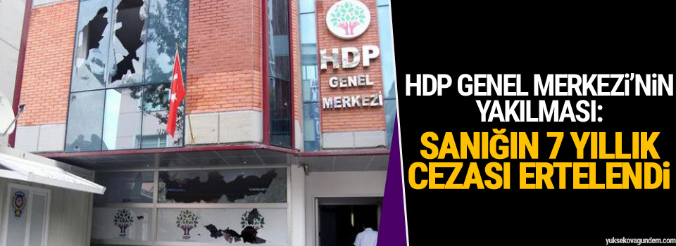 HDP Genel Merkezi’nin yakılması: Sanığın 7 yıllık cezası ertelendi