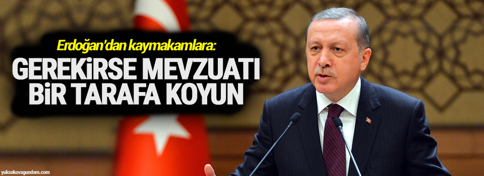 Erdoğan’dan kaymakamlara: Gerekirse mevzuatı bir tarafa koyun