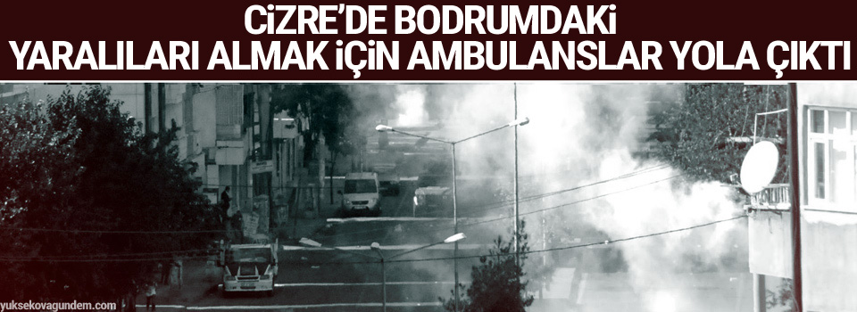 Cizre’de bodrumdaki yaralıları almak için ambulanslar yola çıktı