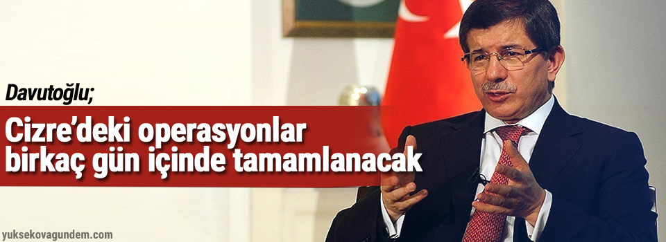 Davutoğlu: Cizre’deki operasyonlar birkaç gün içinde tamamlanacak