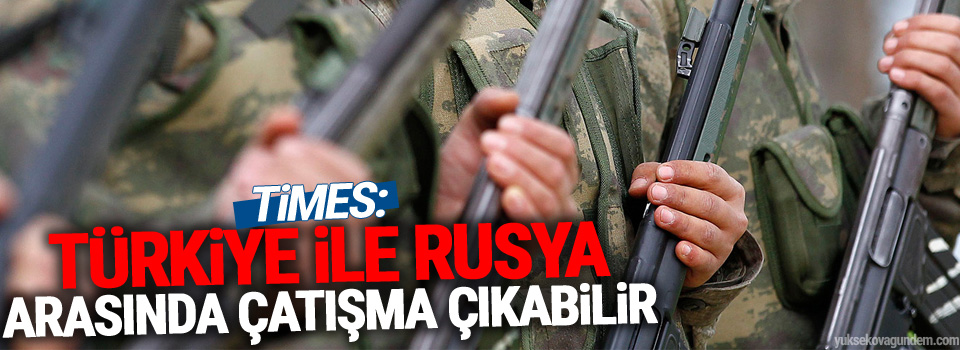 Times: Türkiye ile Rusya arasında çatışma çıkabilir