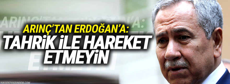 Arınç’tan Erdoğan’a: Tahrik ile hareket etmeyin