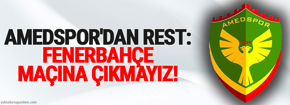 Amedspor'dan rest: Fenerbahçe maçına çıkmayız!