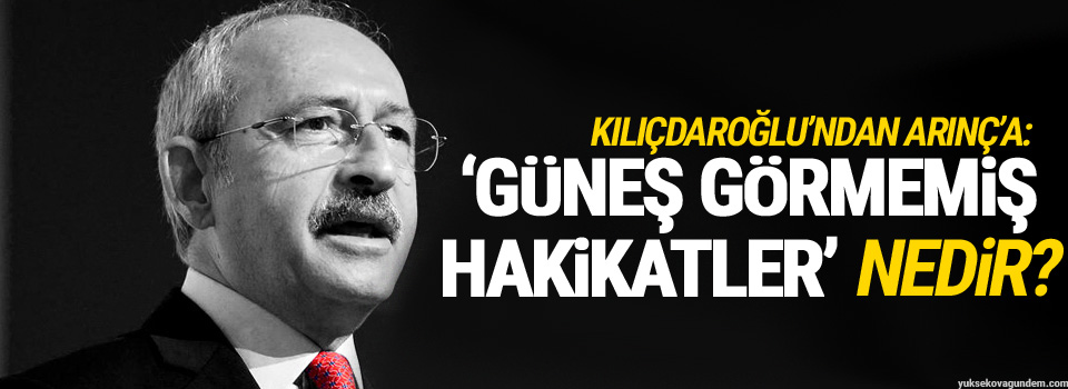 Kılıçdaroğlu’ndan Arınç’a: Çınar gölgesindeki güneş görmemiş hakikatler’ nedir?