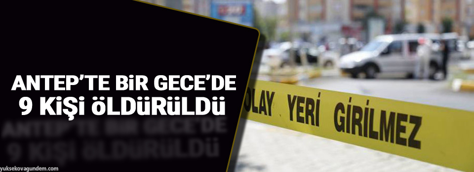 Antep'te 9 kişi öldürüldü