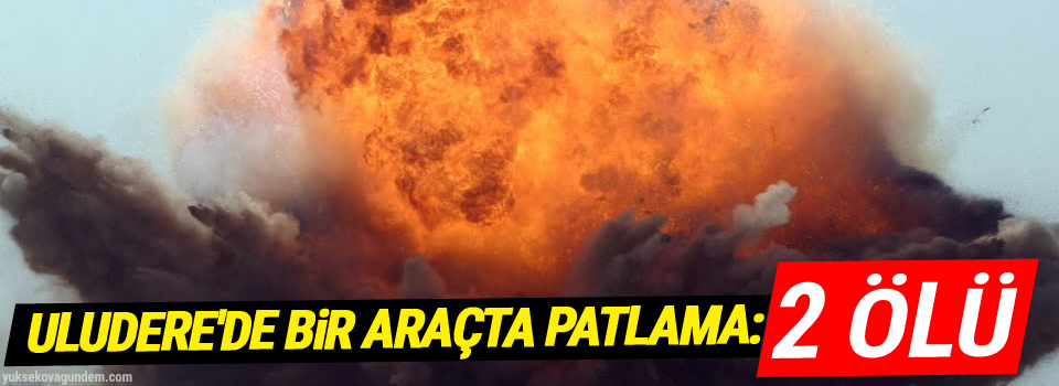 Uludere'de bir araçta patlama: 2 ölü