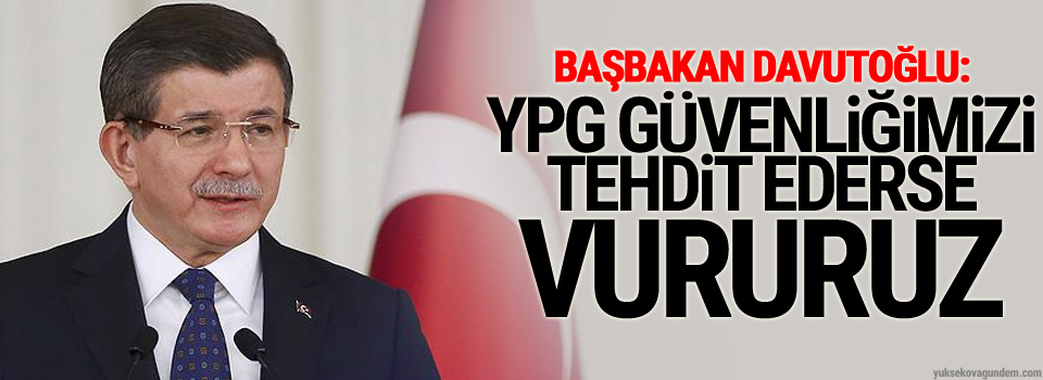 Başbakan Davutoğlu: YPG güvenliğimizi tehdit ederse vururuz