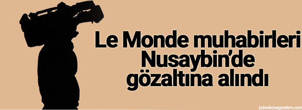 Le Monde muhabirleri Nusaybin’de gözaltına alındı