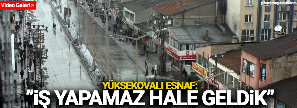 Yüksekovalı Esnaf: 'İş yapamaz hale geldik'