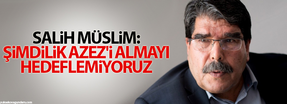 Müslim: Şimdilik Azez'i almayı hedeflemiyoruz