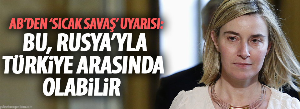 AB’den ‘sıcak savaş’ uyarısı: Bu, Rusya’yla Türkiye arasında olabilir