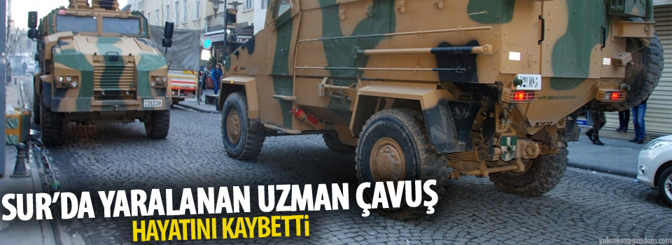 Sur’da yaralanan uzman çavuş hayatını kaybetti