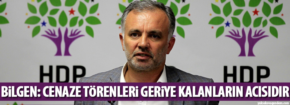 Bilgen: Cenaze törenleri geriye kalanların acısıdır