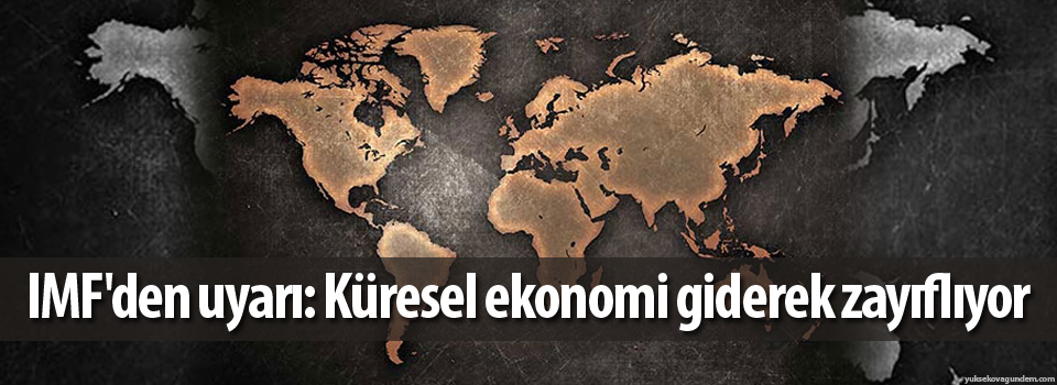 IMF'den uyarı: Küresel ekonomi giderek zayıflıyor