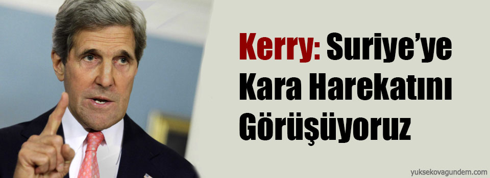 Kerry: Suriye’ye kara harekatını görüşüyoruz