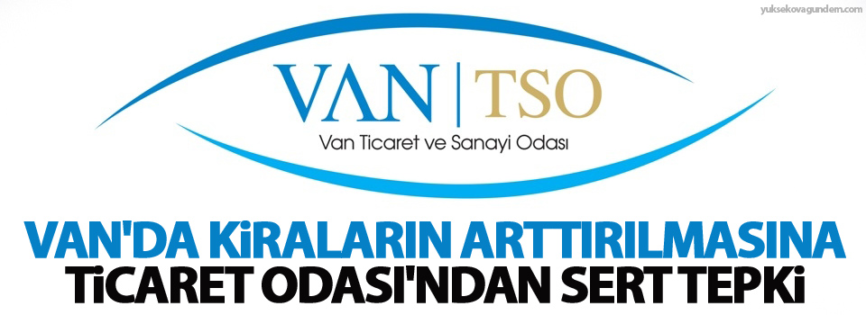 Van'da kiraların arttırılmasına Ticaret Odası'ndan sert tepki