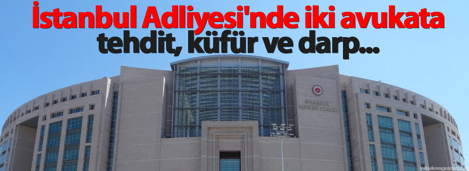 İstanbul Adliyesi'nde iki avukata tehdit, küfür ve darp...