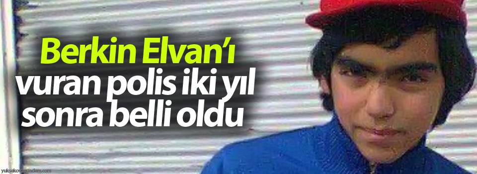 Berkin Elvan’ı vuran polis iki yıl sonra belli oldu