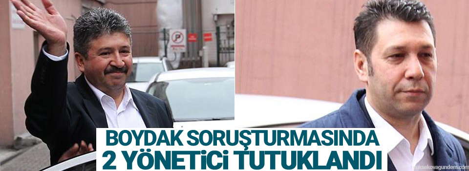 Boydak soruşturmasında 2 yönetici tutuklandı
