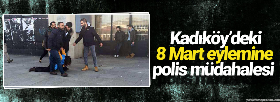 Kadıköy’deki 8 Mart eylemine polis müdahalesi
