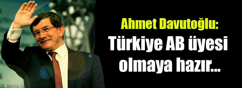 Davutoğlu: Türkiye AB üyesi olmaya hazır