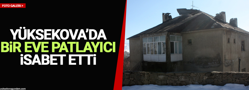 Yüksekova'da bir eve patlayıcı isabet etti