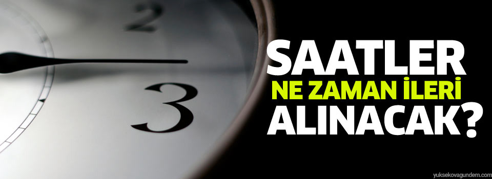 Saatleri ne zaman ileri alacağız?