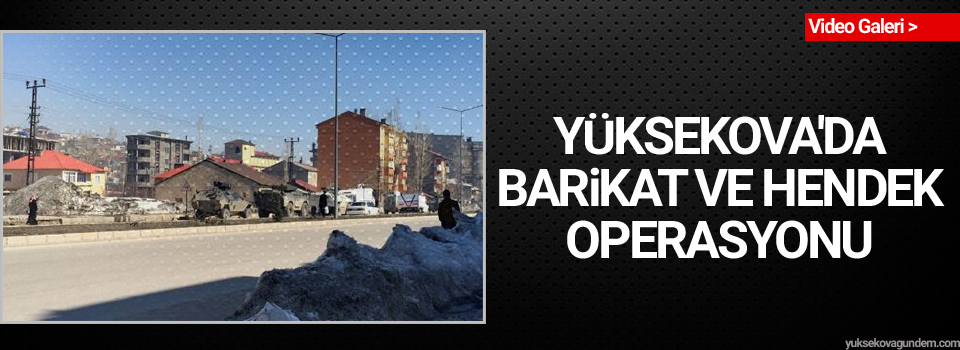 Yüksekova'da barikat ve hendek operasyonu